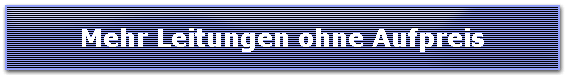 Mehr Leitungen ohne Aufpreis